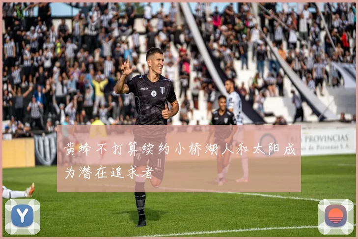 黄蜂不打算续约小桥湖人和太阳成为潜在追求者