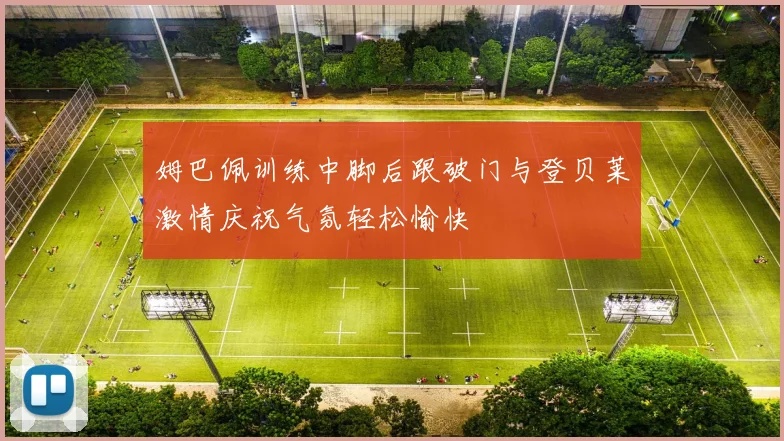 姆巴佩训练中脚后跟破门与登贝莱激情庆祝气氛轻松愉快