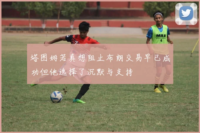 塔图姆若真想阻止布朗交易早已成功但他选择了沉默与支持